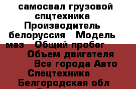 самосвал грузовой спцтехника › Производитель ­ белоруссия › Модель ­ маз › Общий пробег ­ 150 000 › Объем двигателя ­ 98 000 - Все города Авто » Спецтехника   . Белгородская обл.,Белгород г.